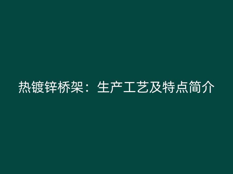 熱鍍鋅橋架：生產工藝及特點簡介