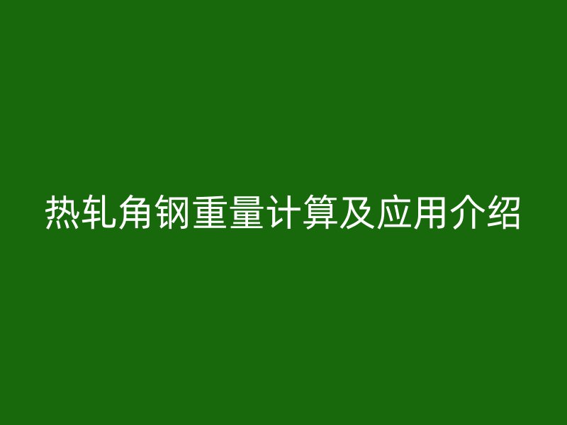 熱軋角鋼重量計算及應(yīng)用介紹