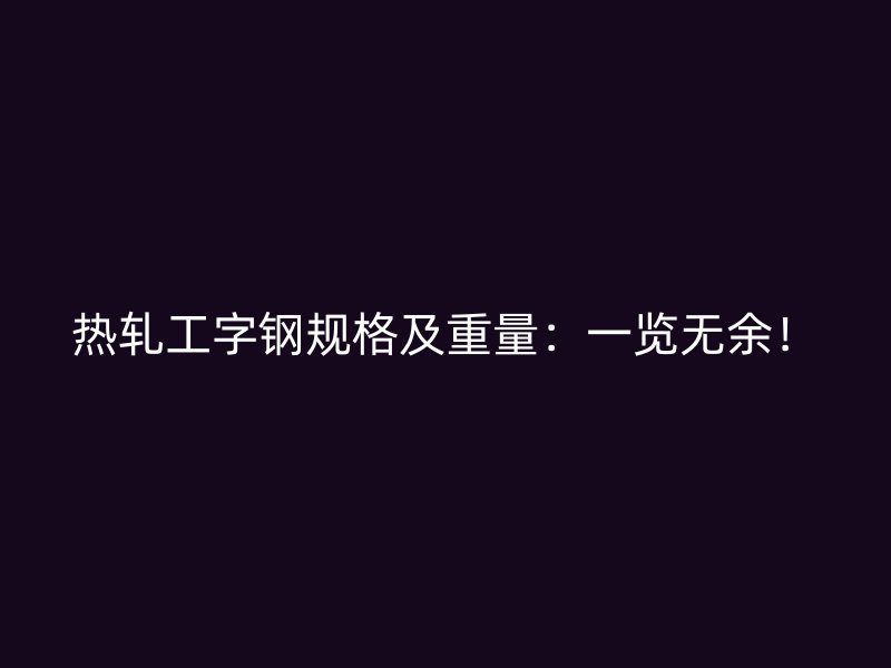 熱軋工字鋼規(guī)格及重量：一覽無(wú)余！