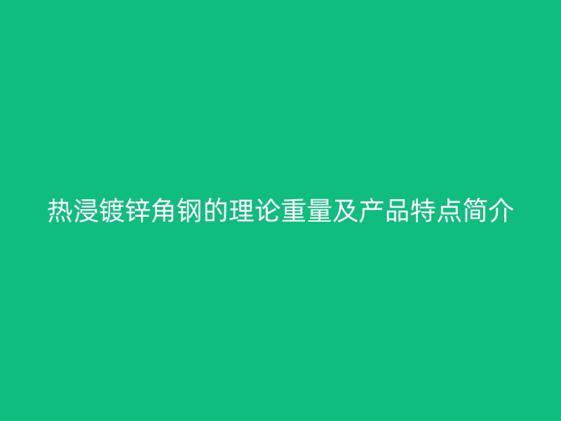 熱浸鍍鋅角鋼的理論重量及產(chǎn)品特點(diǎn)簡(jiǎn)介