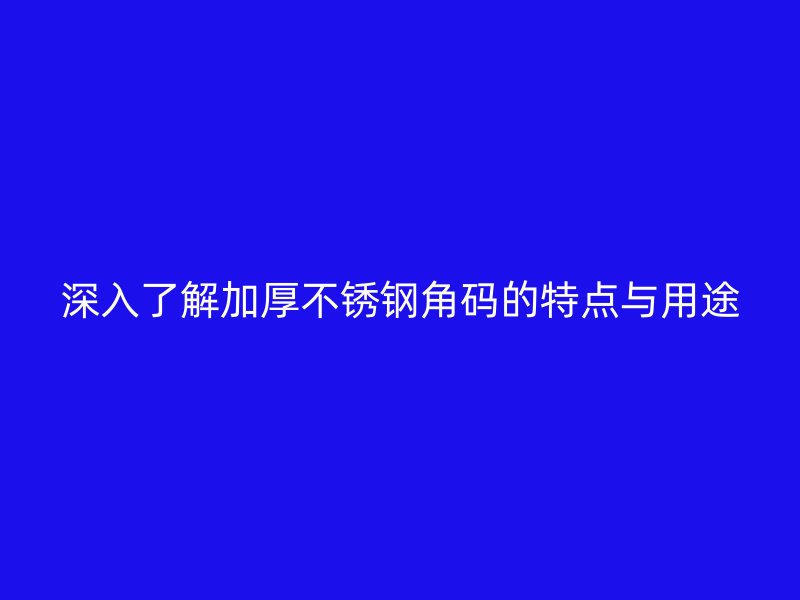 深入了解加厚不銹鋼角碼的特點與用途
