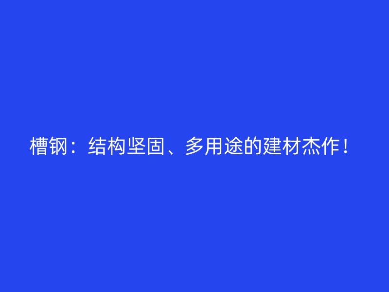 槽鋼：結(jié)構(gòu)堅(jiān)固、多用途的建材杰作！