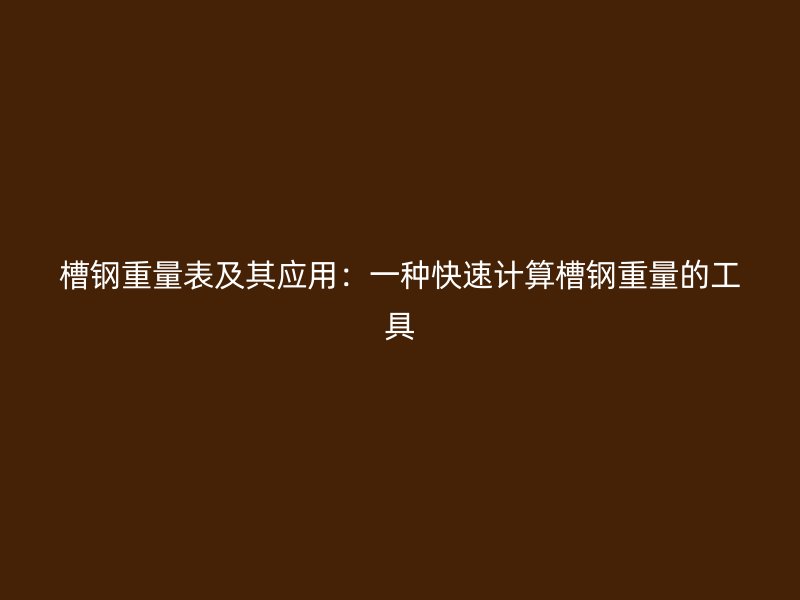 槽鋼重量表及其應用：一種快速計算槽鋼重量的工具