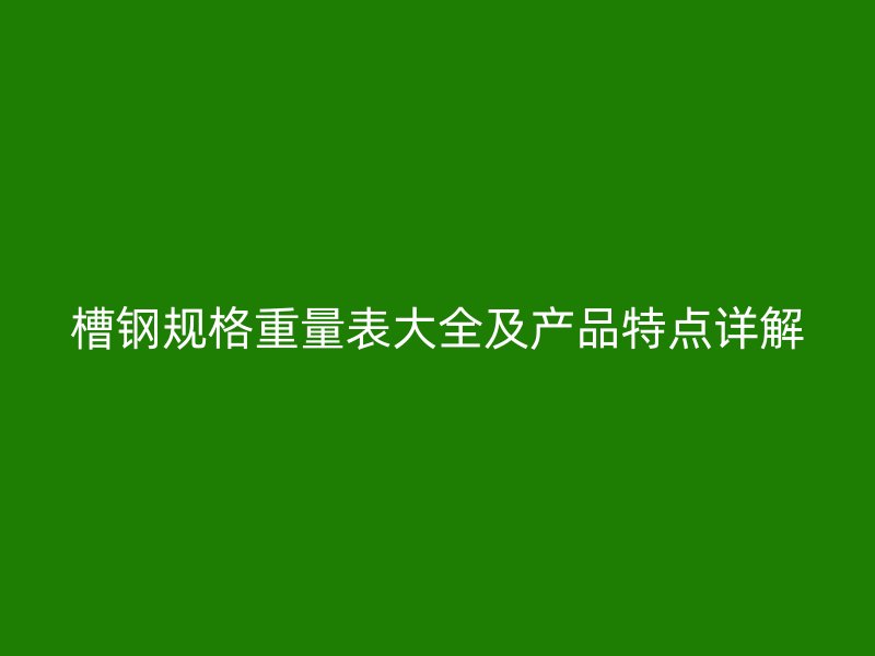 槽鋼規(guī)格重量表大全及產(chǎn)品特點(diǎn)詳解