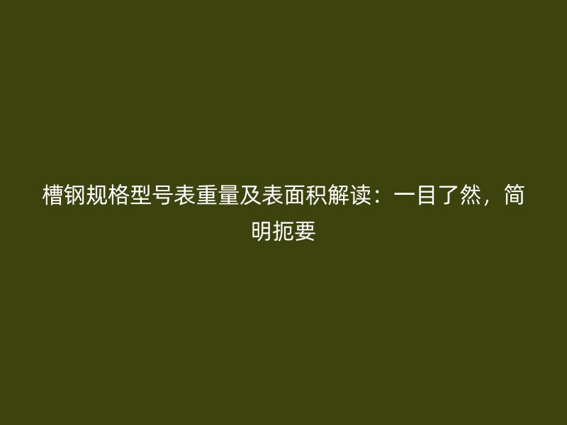 槽鋼規(guī)格型號表重量及表面積解讀：一目了然，簡明扼要