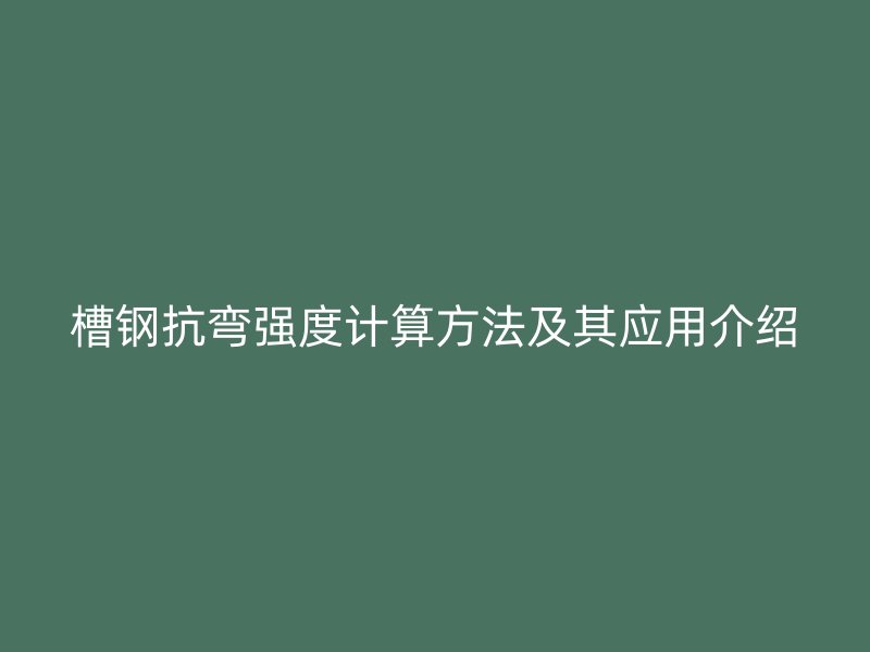 槽鋼抗彎強(qiáng)度計(jì)算方法及其應(yīng)用介紹