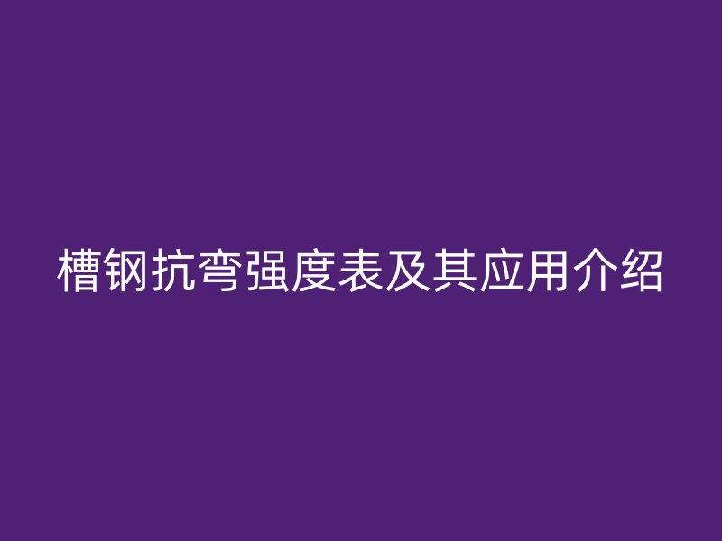 槽鋼抗彎強度表及其應(yīng)用介紹