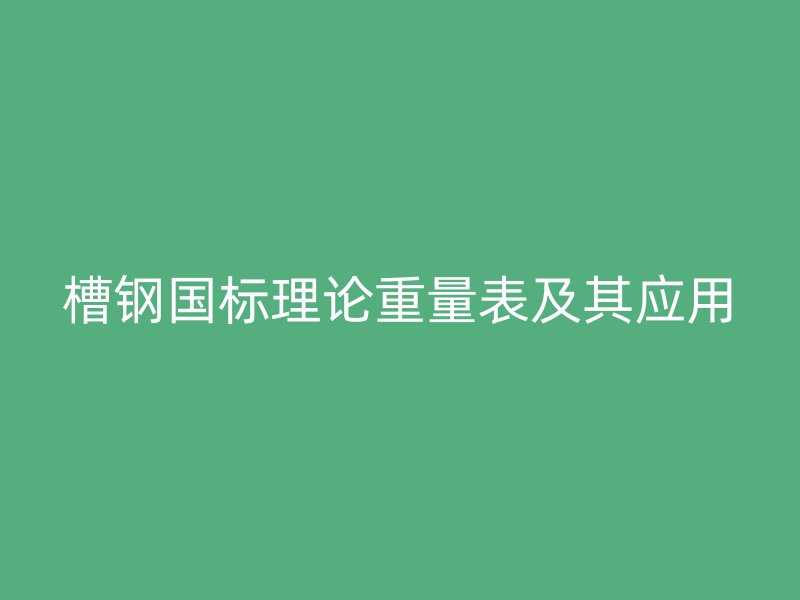 槽鋼國標理論重量表及其應(yīng)用