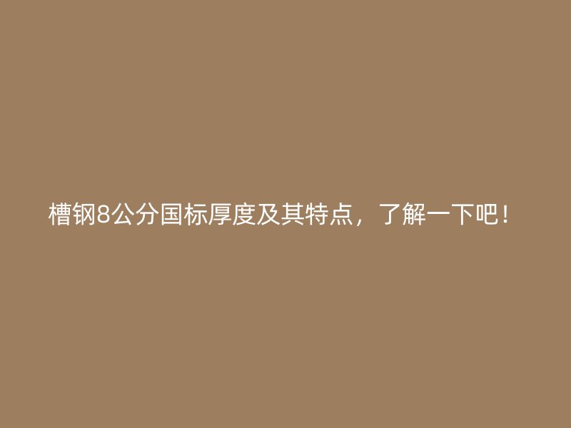 槽鋼8公分國標(biāo)厚度及其特點(diǎn)，了解一下吧！