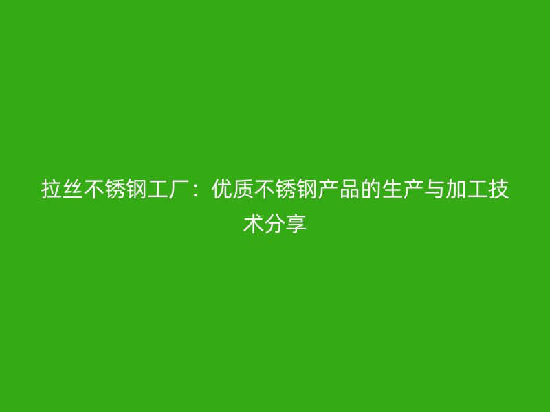 拉絲不銹鋼工廠：優(yōu)質不銹鋼產品的生產與加工技術分享
