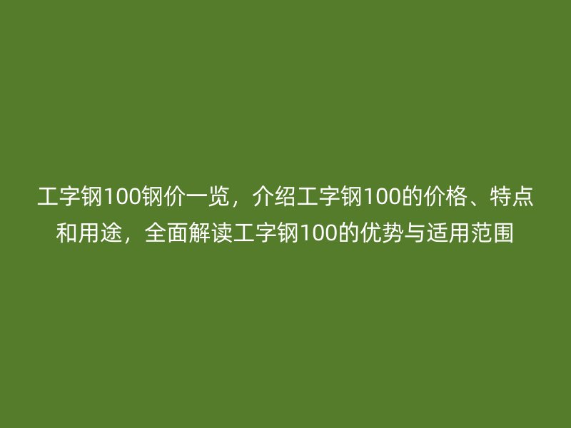 工字鋼100鋼價一覽，介紹工字鋼100的價格、特點和用途，全面解讀工字鋼100的優(yōu)勢與適用范圍