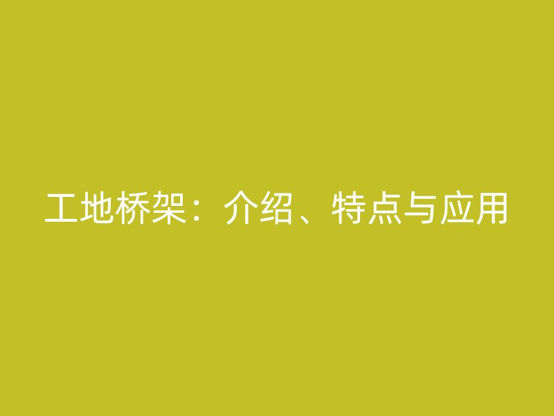 工地橋架：介紹、特點與應(yīng)用
