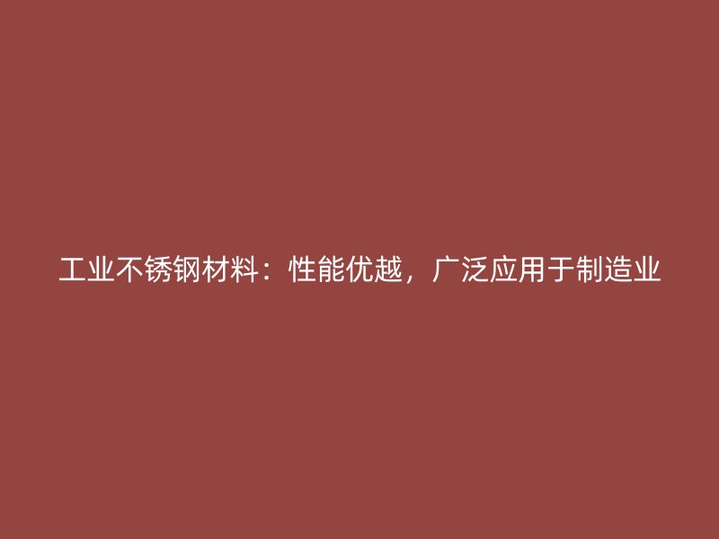 工業(yè)不銹鋼材料：性能優(yōu)越，廣泛應(yīng)用于制造業(yè)