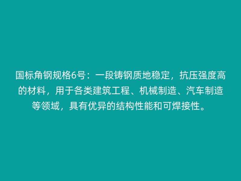 國標角鋼規(guī)格6號：一段鑄鋼質(zhì)地穩(wěn)定，抗壓強度高的材料，用于各類建筑工程、機械制造、汽車制造等領(lǐng)域，具有優(yōu)異的結(jié)構(gòu)性能和可焊接性。