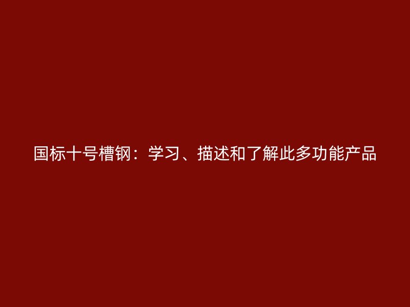 國標(biāo)十號槽鋼：學(xué)習(xí)、描述和了解此多功能產(chǎn)品