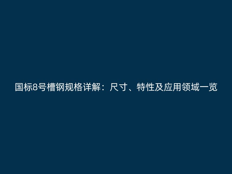 國標8號槽鋼規(guī)格詳解：尺寸、特性及應用領域一覽