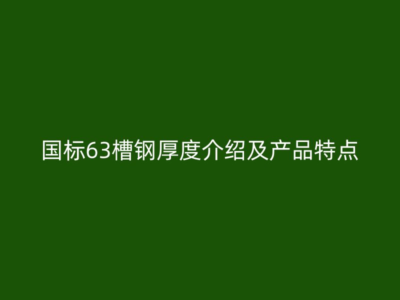 國(guó)標(biāo)63槽鋼厚度介紹及產(chǎn)品特點(diǎn)