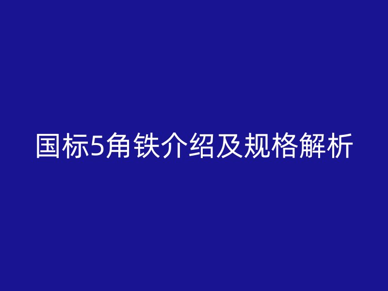 國標(biāo)5角鐵介紹及規(guī)格解析