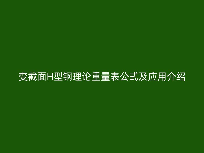 變截面H型鋼理論重量表公式及應用介紹