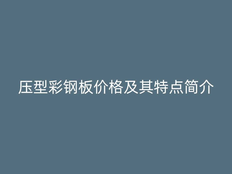 壓型彩鋼板價格及其特點簡介