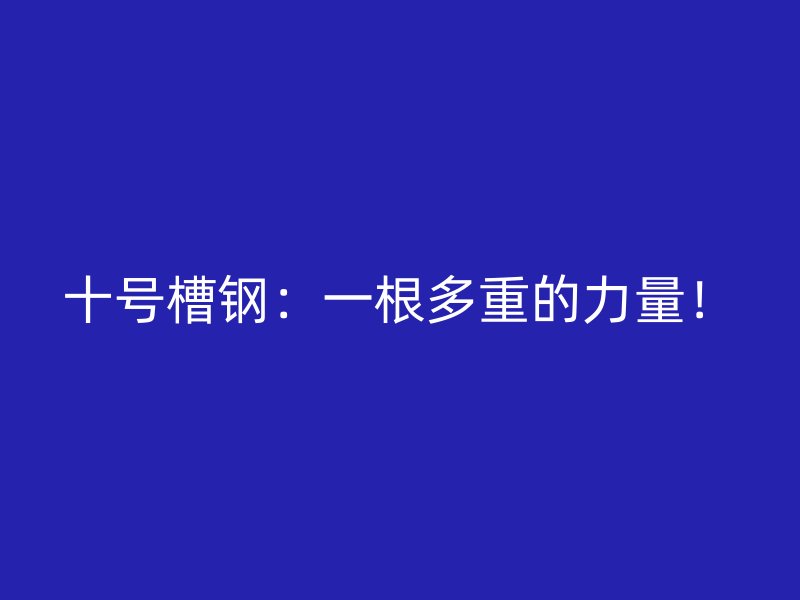 十號槽鋼：一根多重的力量！