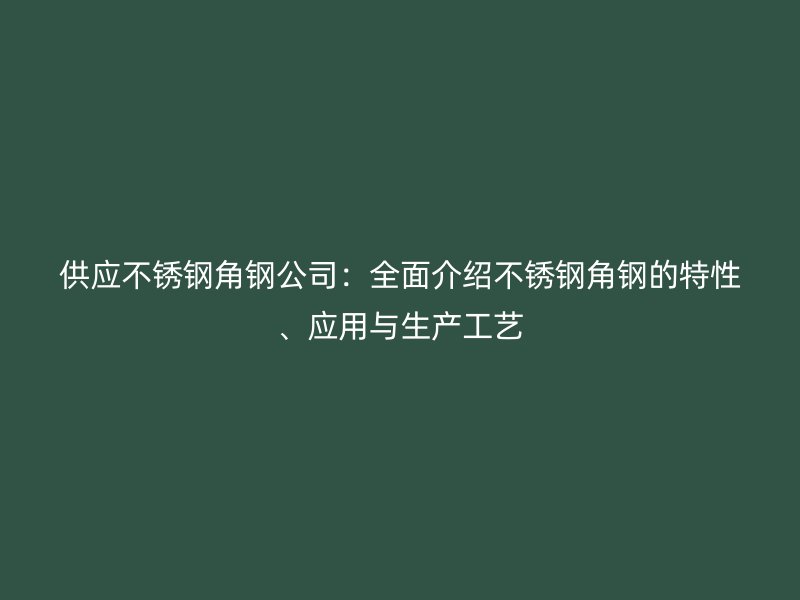 供應不銹鋼角鋼公司：全面介紹不銹鋼角鋼的特性、應用與生產(chǎn)工藝