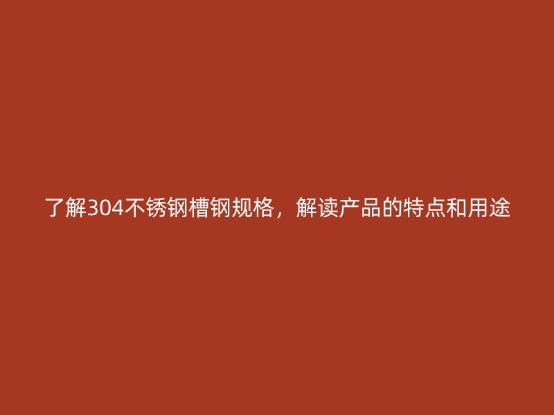 了解304不銹鋼槽鋼規(guī)格，解讀產(chǎn)品的特點和用途