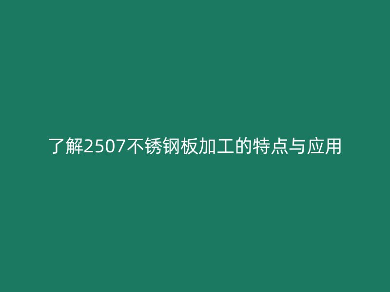 了解2507不銹鋼板加工的特點(diǎn)與應(yīng)用