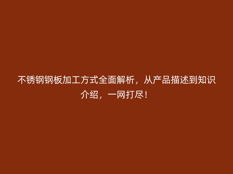 不銹鋼鋼板加工方式全面解析，從產(chǎn)品描述到知識(shí)介紹，一網(wǎng)打盡！