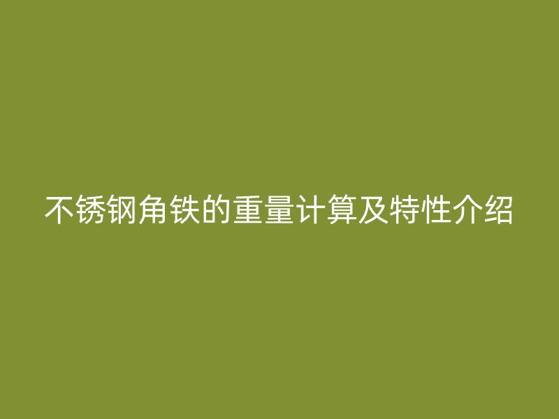 不銹鋼角鐵的重量計(jì)算及特性介紹