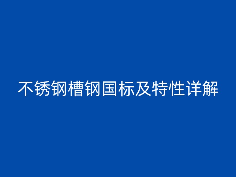 不銹鋼槽鋼國標(biāo)及特性詳解