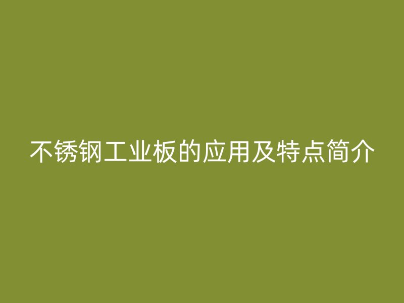 不銹鋼工業(yè)板的應(yīng)用及特點簡介