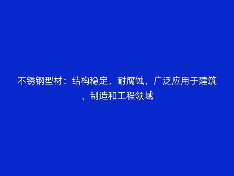 不銹鋼型材：結(jié)構(gòu)穩(wěn)定，耐腐蝕，廣泛應(yīng)用于建筑、制造和工程領(lǐng)域