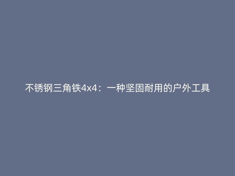 不銹鋼三角鐵4x4：一種堅(jiān)固耐用的戶外工具