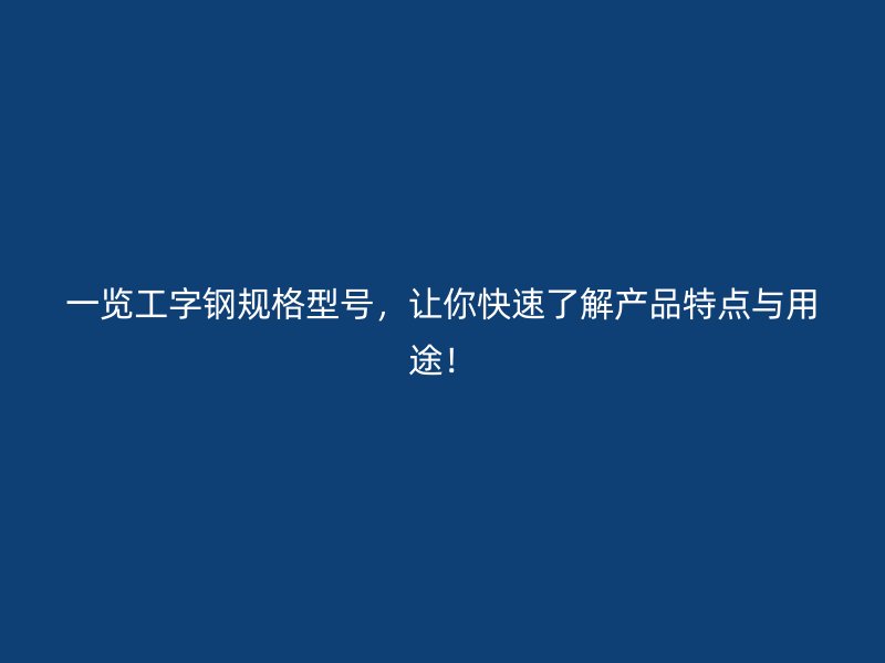 一覽工字鋼規(guī)格型號，讓你快速了解產(chǎn)品特點與用途！