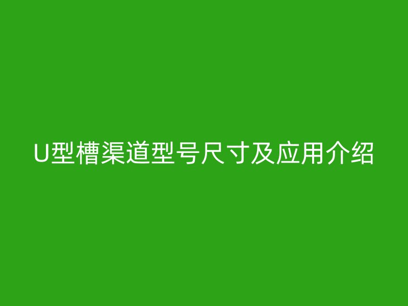 U型槽渠道型號(hào)尺寸及應(yīng)用介紹