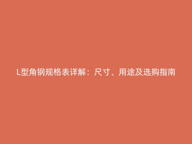 L型角鋼規(guī)格表詳解：尺寸、用途及選購(gòu)指南