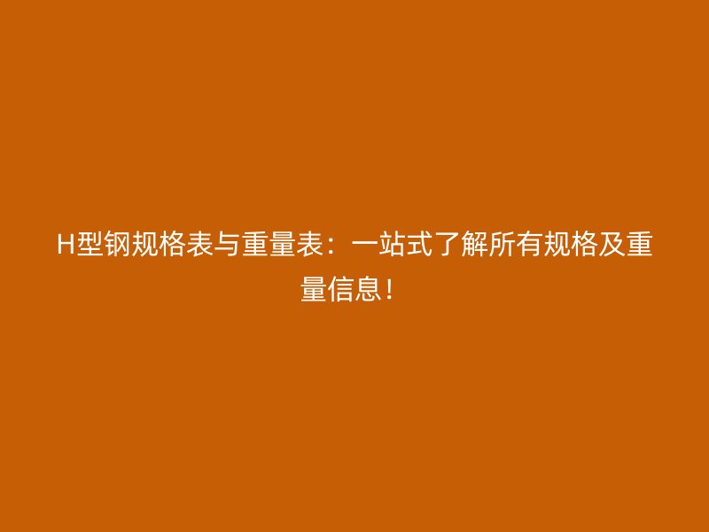 H型鋼規(guī)格表與重量表：一站式了解所有規(guī)格及重量信息！