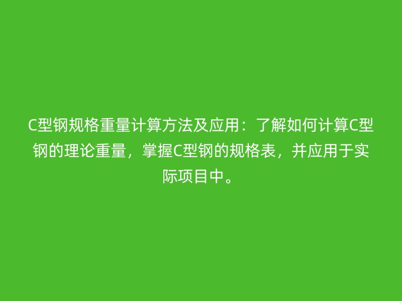 C型鋼規(guī)格重量計算方法及應用：了解如何計算C型鋼的理論重量，掌握C型鋼的規(guī)格表，并應用于實際項目中。