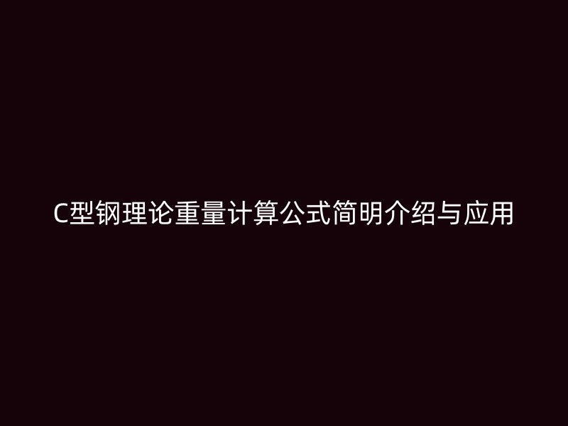 C型鋼理論重量計算公式簡明介紹與應用