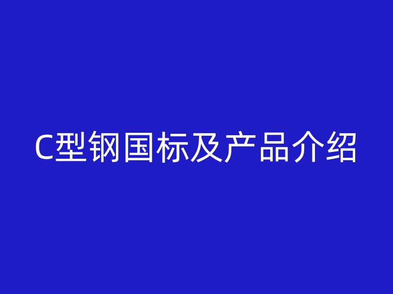C型鋼國標(biāo)及產(chǎn)品介紹