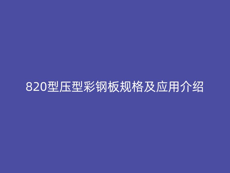 820型壓型彩鋼板規(guī)格及應用介紹