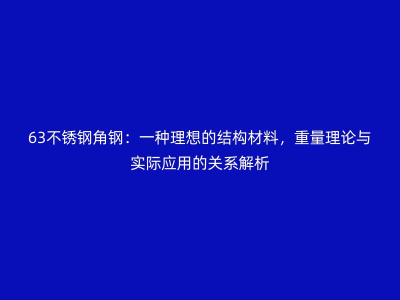63不銹鋼角鋼：一種理想的結(jié)構(gòu)材料，重量理論與實(shí)際應(yīng)用的關(guān)系解析