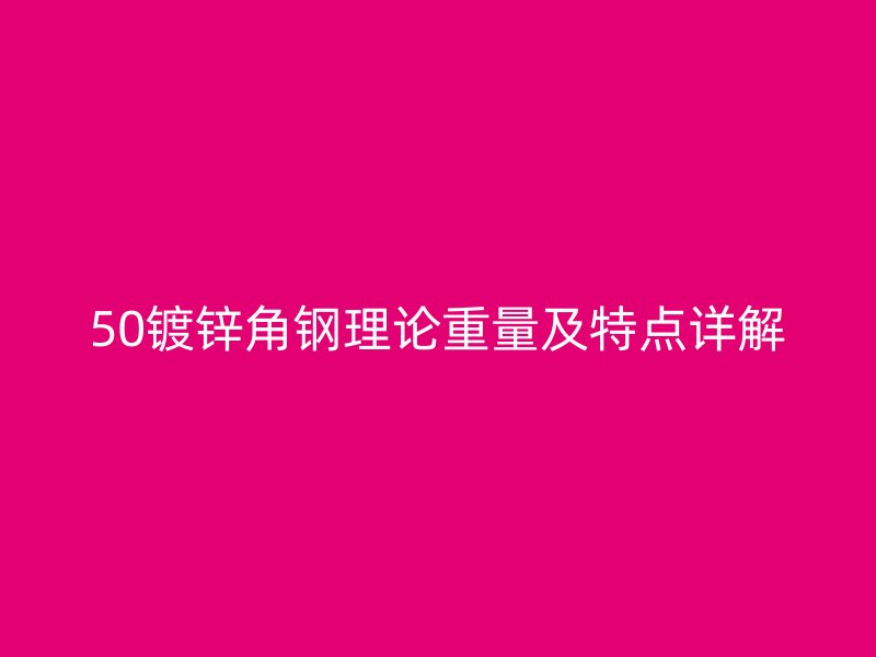 50鍍鋅角鋼理論重量及特點(diǎn)詳解