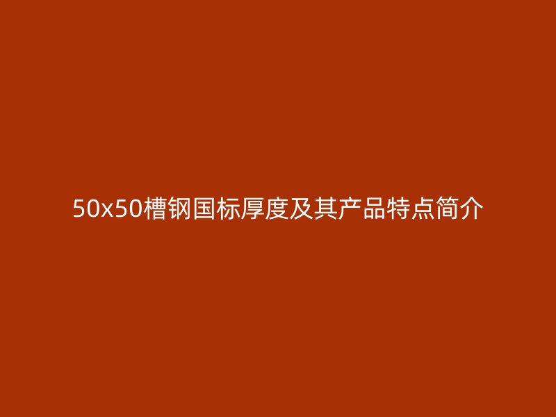 50x50槽鋼國(guó)標(biāo)厚度及其產(chǎn)品特點(diǎn)簡(jiǎn)介