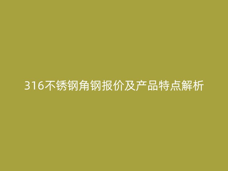 316不銹鋼角鋼報價及產品特點解析