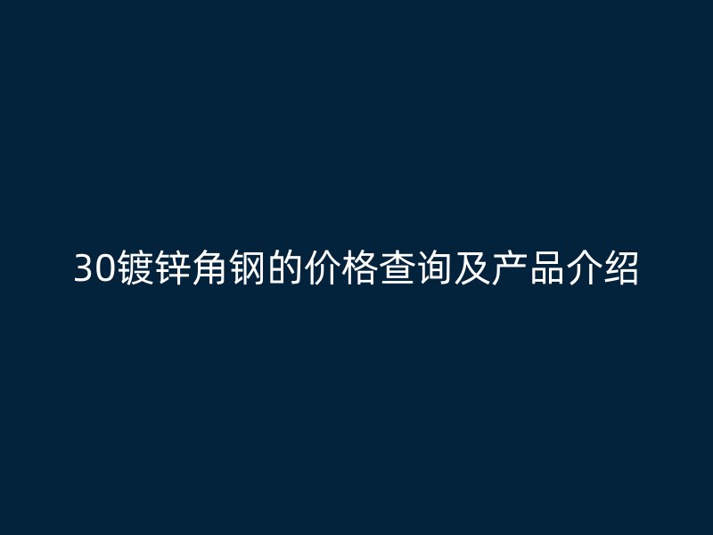 30鍍鋅角鋼的價(jià)格查詢及產(chǎn)品介紹