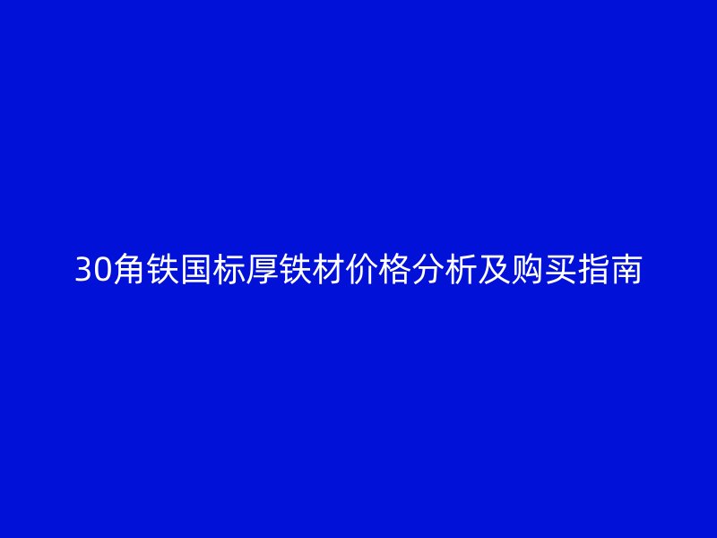 30角鐵國標厚鐵材價格分析及購買指南