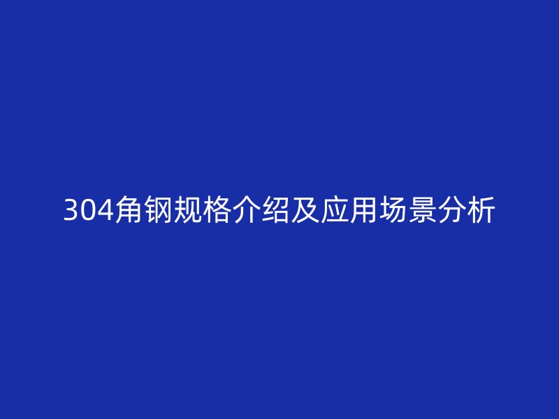 304角鋼規(guī)格介紹及應(yīng)用場(chǎng)景分析