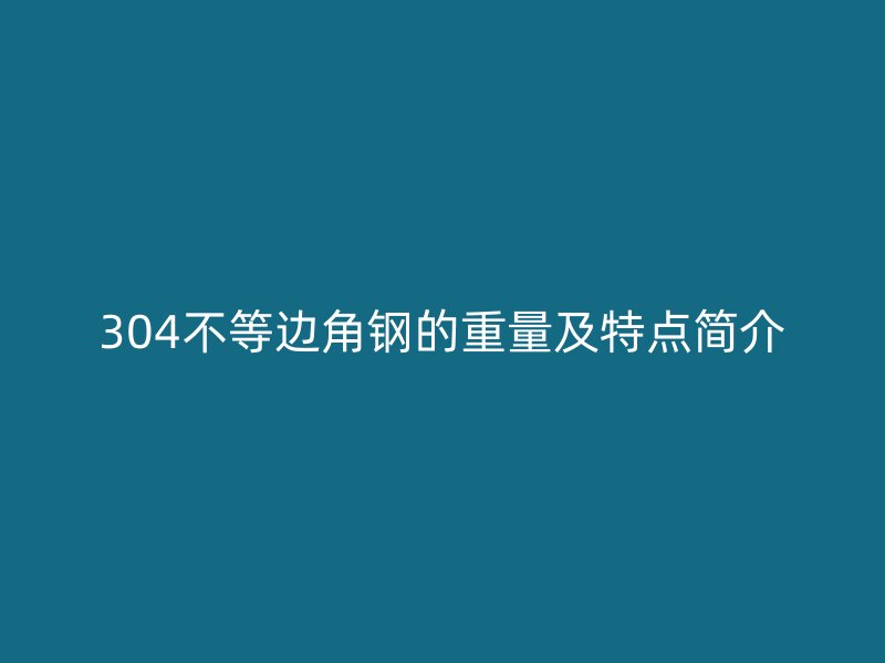 304不等邊角鋼的重量及特點(diǎn)簡(jiǎn)介